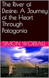The River of Desire: A Journey of the Heart Through Patagonia