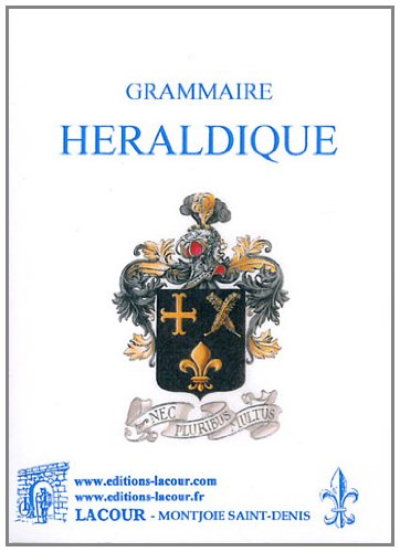 Grammaire héraldique contenant la définition exacte de la science des armoiries, suivie d'un vocabulaire explicatif et de planches d'armoiries