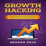 Growth Hacking: Innovative Marketing Tactics to Grow Faster and Smarter by