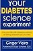 Your Diabetes Science Experiment: Live your live with diabetes, instead of letting diabetes live you by Ginger Vieira, Gary Scheiner CDE