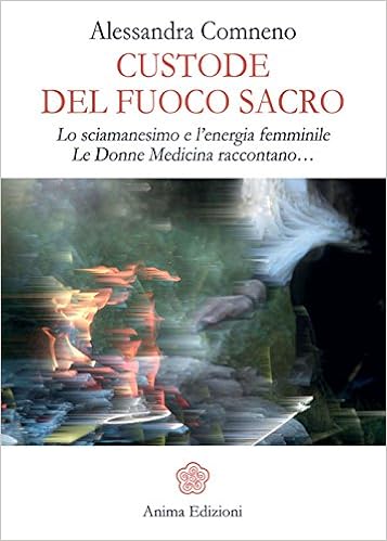 Custode Del Fuoco Sacro Lo Sciamanesimo E L Energia Femminile Le Donne Medicina Raccontano Amazon It Comneno Alessandra Libri