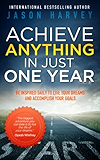 Achieve Anything In Just One Year: Be Inspired Daily to Live Your Dreams and Accomplish Your Goals