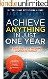 Achieve Anything In Just One Year: Be Inspired Daily to Live Your Dreams and Accomplish Your Goals