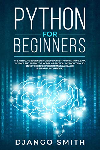Python for Beginners: The Absolute Beginners Guide to Python Programming, Data Science and Predictiv by Django Smith