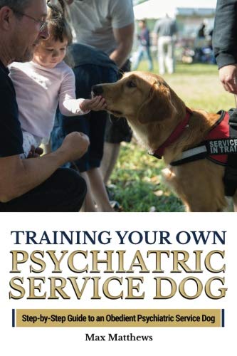 Training Your Own Psychiatric Service Dog: Step By Step Guide To Training Your Own Psychiatric Servi by Max Matthews