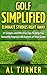 Golf: Golf Simplified: Eliminate Strokes Right Away: 21 Simple And Effective Tips To Help You Instantly Improve All Aspects of Your Game (Drive the ball ... and straighter, Free Jordan Spieth Bonus)