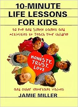 10 Minute Life Lessons For Kids 52 Fun And Simple Games And Activities To Teach Your Child