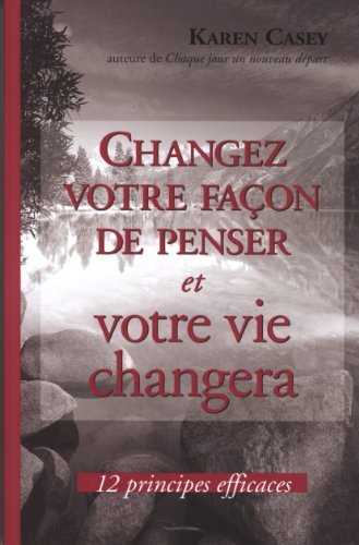 Changez votre façon de penser et votre vie changera : 12 principes efficaces by Karen Casey