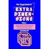 The Visual Guide to Extra Dimensions: Visualizing The Fourth Dimension, Higher-Dimensional Polytopes, And Curved Hypersurfaces