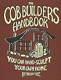 The Cob Builders Handbook: You Can Hand-Sculpt Your Own Home, 3rd Edition