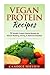Vegan Protein Recipes: 51 Healthy Protein Packed Recipes for Muscle Buidling, Toning, & Balanced Nutrition