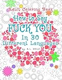 How To Say FUCK YOU In 30 Different Languages, A Funny Adult Coloring Book (A Swear, Curse and Dirty Words Series) (Volume 17) by