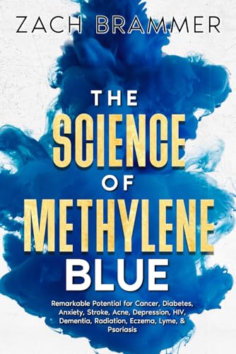The Science of Methylene Blue: Remarkable Potential for Cancer, Diabetes, Anxiety, Stroke, Acne, Depression, HIV, Dementia, Radiation, Eczema, Lyme, & Psoriasis
