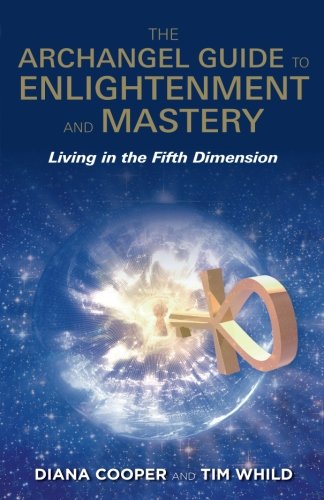 The Archangel Guide to Enlightenment and Mastery: Living in the Fifth Dimension by Diana Cooper, Tim Whild