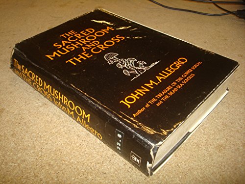 The Sacred Mushroom and the Cross: A Study of the Nature and Origins of Christianity within the Fertility Cults of the Ancient Near East The Sacred Mushroom and the Cross: A Study of the Nature and Origins of Christianity within the Fertility Cults of the Ancient Near East