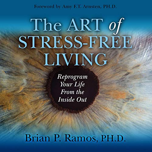 The Art of Stress-Free Living: Reprogram Your Life from the Inside Out by Brian P. Ramos PhD