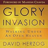Glory Invasion: Walking Under an Open Heaven by
