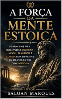 Livro A Força da Mente Estoica: Os Princípios para Desenvolver Disciplina Mental, Resiliência e Clareza para Enfrentar os Desafios da Vida com Sabedoria