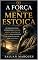 Livro A Força da Mente Estoica: Os Princípios para Desenvolver Disciplina Mental, Resiliência e Clareza para Enfrentar os Desafios da Vida com Sabedoria