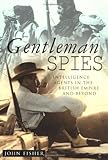 Gentleman Spies: Intelligence Agents in the British Empire and Beyond by
