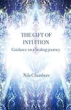 The Gift of Intuition: Guidance on a healing journey by Nila Chambers