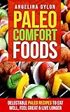 Paleo Comfort Foods: Delectable Paleo Recipes to Eat Well, Feel Great and Live Longer by Angelina Dylon