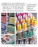 Organizing Solutions for Every Quilter: An Illustrated Guide to the Space of Your Dreams by 