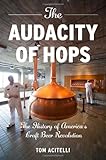 The Audacity of Hops: The History of America's Craft Beer Revolution by Tom Acitelli