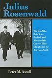 Julius Rosenwald: The Man Who Built Sears, Roebuck and Advanced the Cause of Black Education in the American South (Philanthropic and Nonprofit Studies)