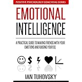 Emotional Intelligence: A Practical Guide to Making Friends with Your Emotions and Raising Your EQ (Positive Psychology Coaching Series Book 8)