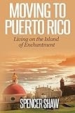 Moving to Puerto Rico: Living on the Island of Enchantment (Travel Book Series) (Volume 1)