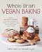 Whole Grain Vegan Baking: More than 100 Tasty Recipes for Plant-Based Treats Made Even Healthier-From Wholesome Cookies and Cupcakes to Breads, Biscuits, and More
