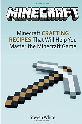 Minecraft: Crafting Recipes That Will Help You Master the Game (Minecraft books, minecraft recipes, minecrafting)