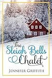 The Sleigh Bells Chalet: A Small Town Romance (Christmas House Romances Book 2) by Jennifer Griffith