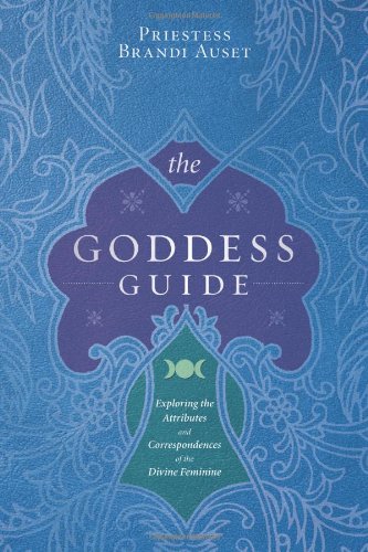The Goddess Guide: Exploring the Attributes and Correspondences of the Divine Feminine by Priestess Brandi Auset