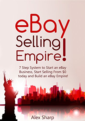eBay Selling: 7 Step System To Start an eBay Business, Start Selling From $0 Today and Build an eBay Empire!