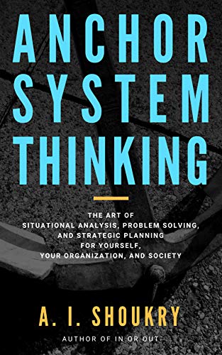 Anchor System Thinking: The Art of Situational Analysis, Problem Solving, and Strategic Planning for Anchor System Thinking: The Art of Situational Analysis, Problem Solving, and Strategic Planning for