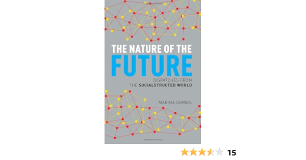 The Nature Of The Future Dispatches From The Socialstructed World Gorbis Marina 9781451641189 Amazon Com Books