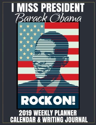 I Miss President Barack Obama 2019 Weekly Planner Calendar & Writing Journal: 44th Democrat President Obama Notebook To Write In With Famous Quotes by Cool Politics