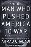 The Man Who Pushed America to War: The Extraordinary Life, Adventures, and Obsessions of Ahmad Chalabi cover
