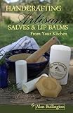 Handcrafting Artisan Salves & Lip Balms From Your Kitchen by Alan Bullington
