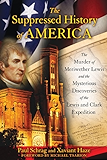 The Suppressed History of America: The Murder of Meriwether Lewis and the Mysterious Discoveries of the Lewis and Clark Expedition