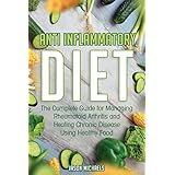 Anti-Inflammatory Diet: The Complete Guide for Managing Rheumatoid Arthritis and Healing Chronic Disease Using Healthy Food