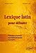 Lexique latin pour débuter : Vocabulaire fréquentiel, présentation thématique, expressions by