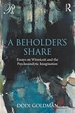 A Beholder's Share: Essays on Winnicott and the Psychoanalytic Imagination (Psychoanalysis in a New Key Book Series)