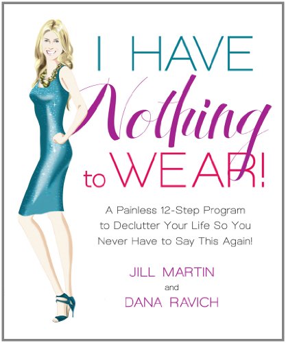 I Have Nothing To Wear!: A Painless 12-Step Program to Declutter Your Life So You Never Have to Say This Again!