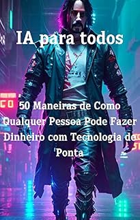 Livro IA para todos - 50 Maneiras de Como Qualquer Pessoa Pode Fazer Dinheiro com Tecnologia de Ponta