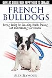 French Bulldogs - Owners Guide from Puppy to Old Age. Buying, Caring For, Grooming, Health, Training by
