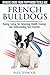 French Bulldogs - Owners Guide from Puppy to Old Age. Buying, Caring For, Grooming, Health, Training by