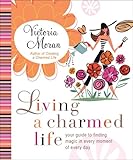 Living a Charmed Life: Your Guide to Finding Magic in Every Moment of Every Day